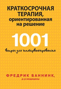 Краткосрочная терапия, ориентированная на решение. 1001 вопрос для интервьюирования - Фредрик Баннинк 4914 фото