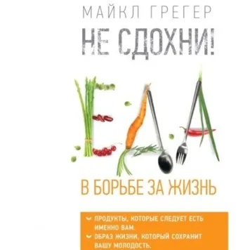 Не сдохни! Еда в борьбе за жизнь - Майкл Грегер 2497 фото