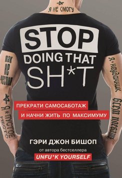 Stop doing that shit. Прекрати самосаботаж и начни жить по максимуму - Бишоп Гэри Джон 2620 фото